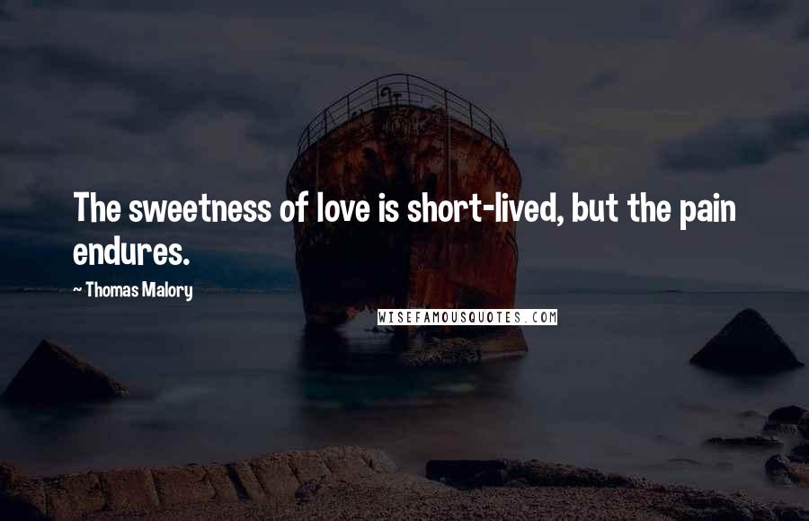 Thomas Malory Quotes: The sweetness of love is short-lived, but the pain endures.