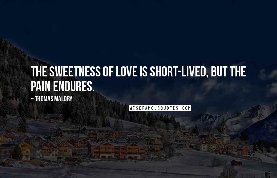 Thomas Malory Quotes: The sweetness of love is short-lived, but the pain endures.
