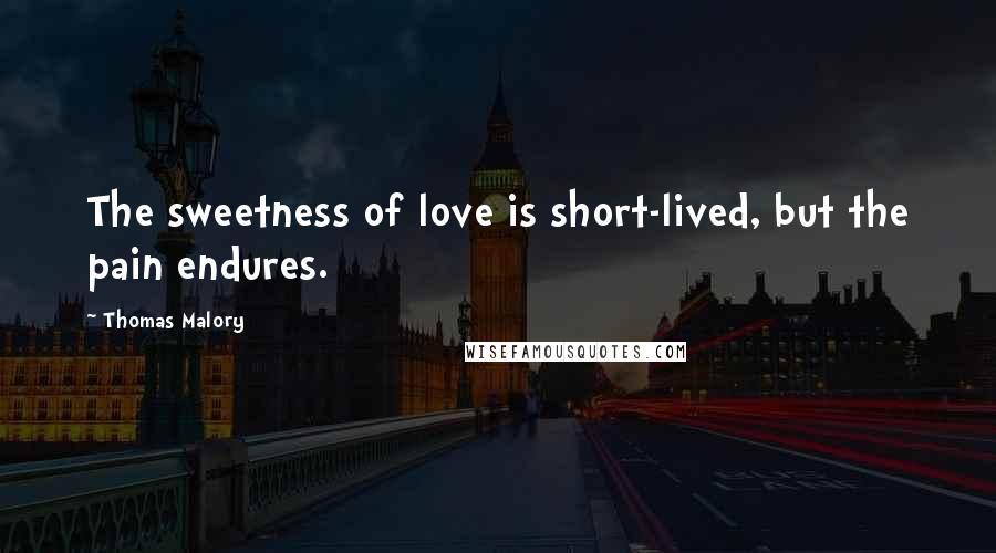 Thomas Malory Quotes: The sweetness of love is short-lived, but the pain endures.