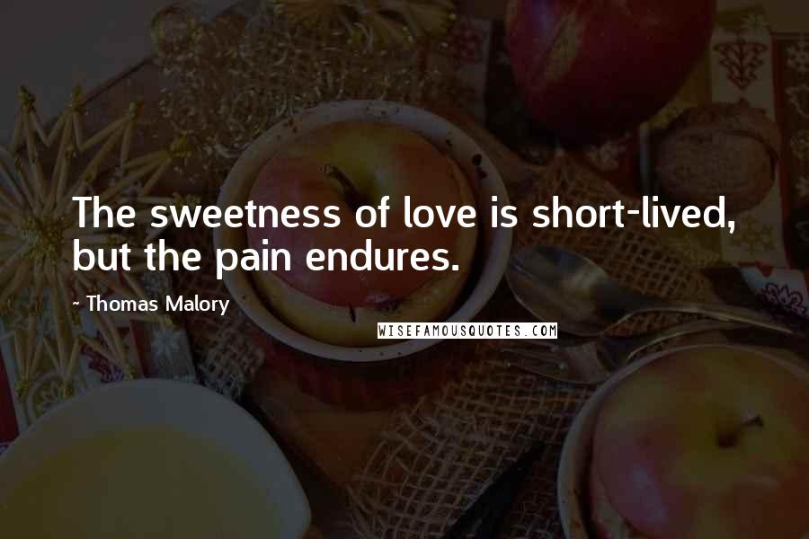 Thomas Malory Quotes: The sweetness of love is short-lived, but the pain endures.