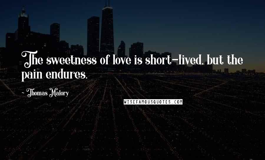 Thomas Malory Quotes: The sweetness of love is short-lived, but the pain endures.
