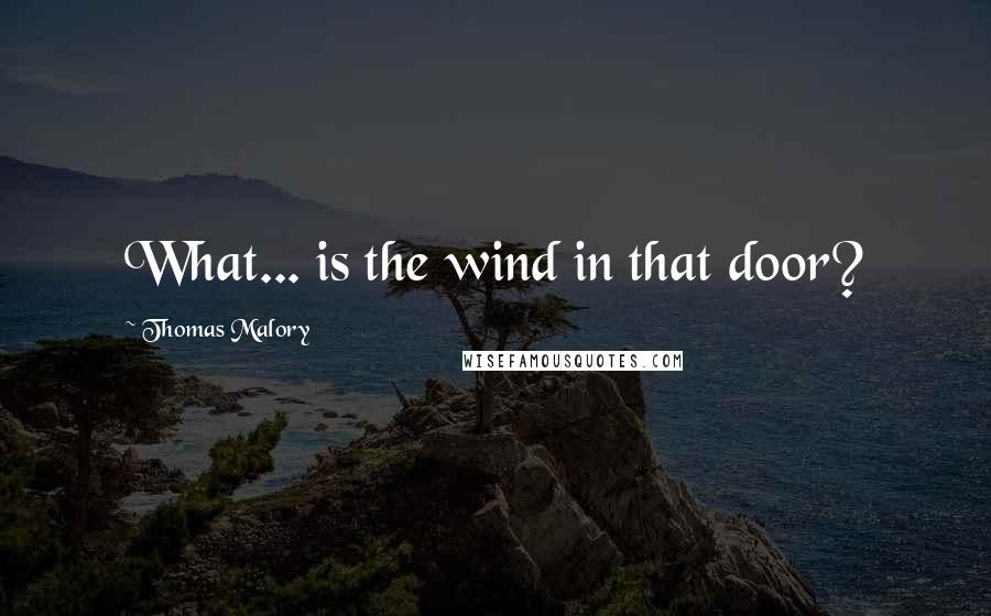 Thomas Malory Quotes: What... is the wind in that door?