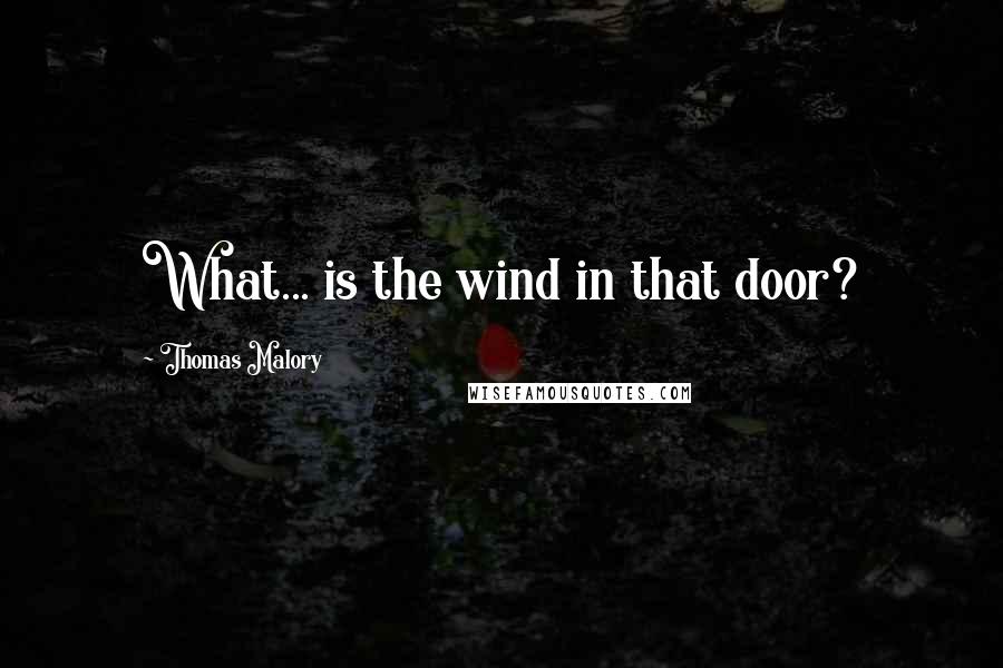 Thomas Malory Quotes: What... is the wind in that door?