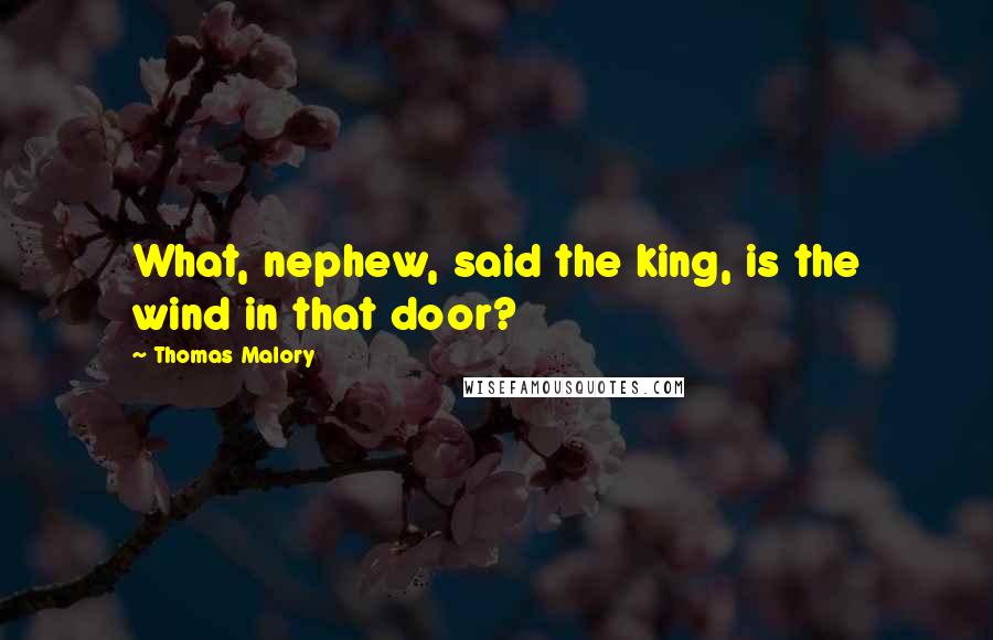 Thomas Malory Quotes: What, nephew, said the king, is the wind in that door?