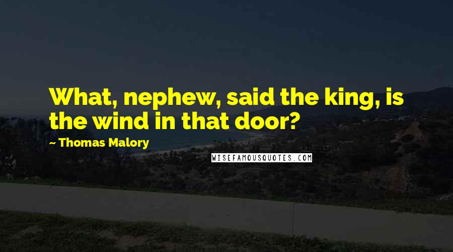Thomas Malory Quotes: What, nephew, said the king, is the wind in that door?