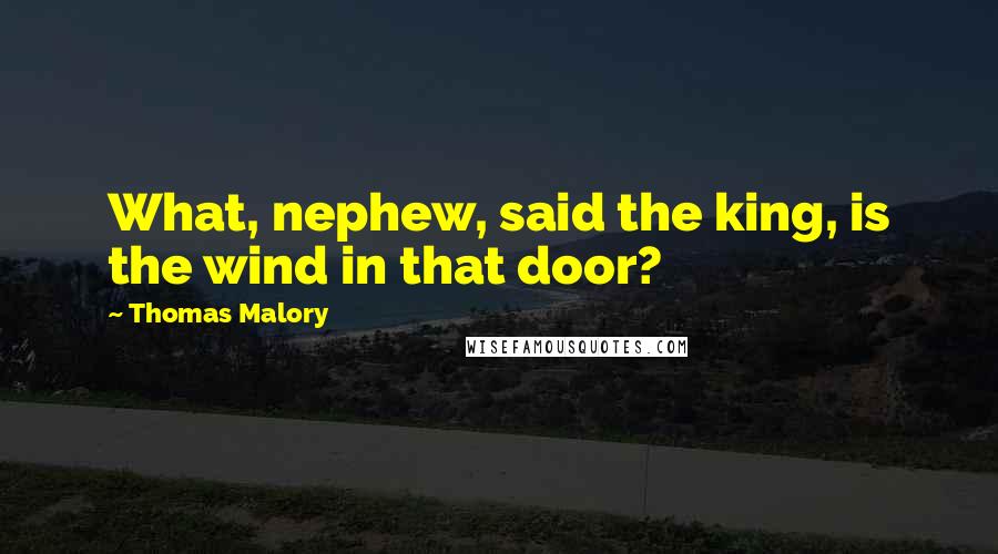 Thomas Malory Quotes: What, nephew, said the king, is the wind in that door?