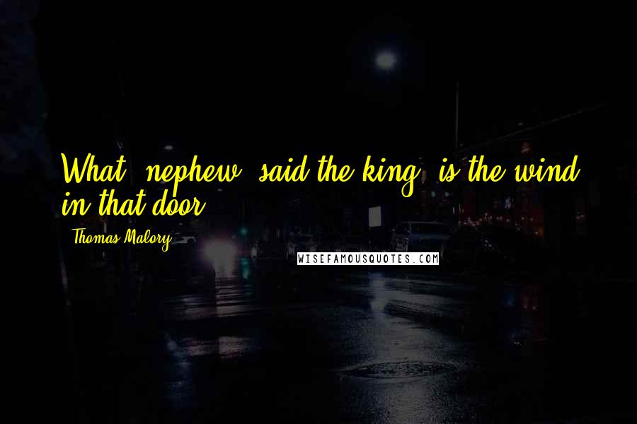 Thomas Malory Quotes: What, nephew, said the king, is the wind in that door?