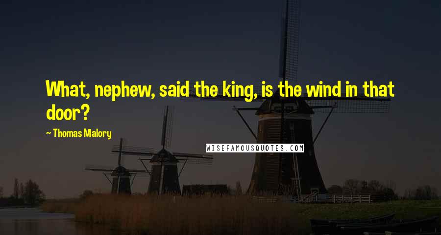 Thomas Malory Quotes: What, nephew, said the king, is the wind in that door?