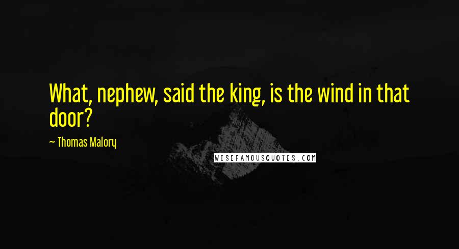 Thomas Malory Quotes: What, nephew, said the king, is the wind in that door?