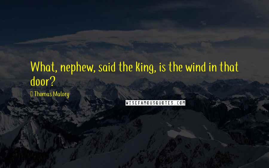 Thomas Malory Quotes: What, nephew, said the king, is the wind in that door?