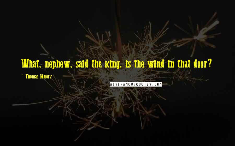 Thomas Malory Quotes: What, nephew, said the king, is the wind in that door?