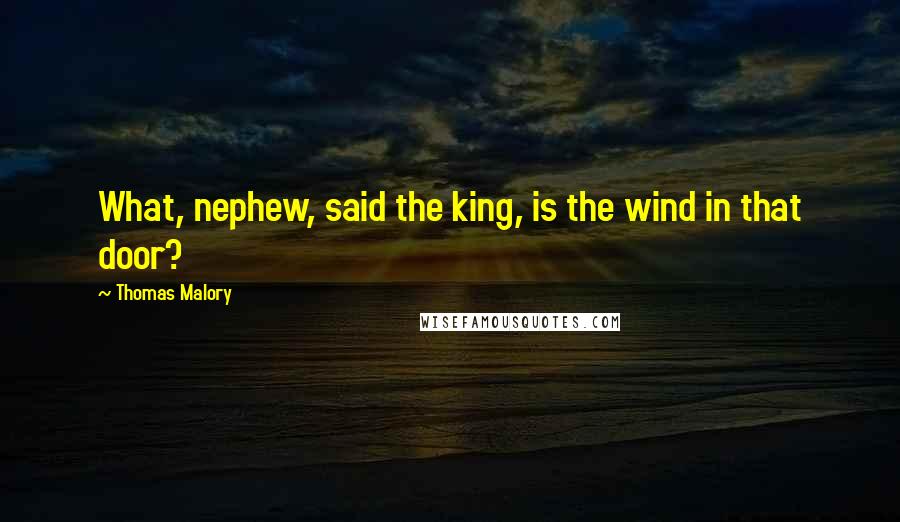 Thomas Malory Quotes: What, nephew, said the king, is the wind in that door?