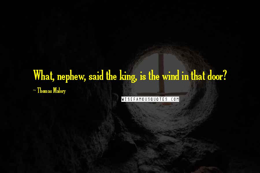 Thomas Malory Quotes: What, nephew, said the king, is the wind in that door?