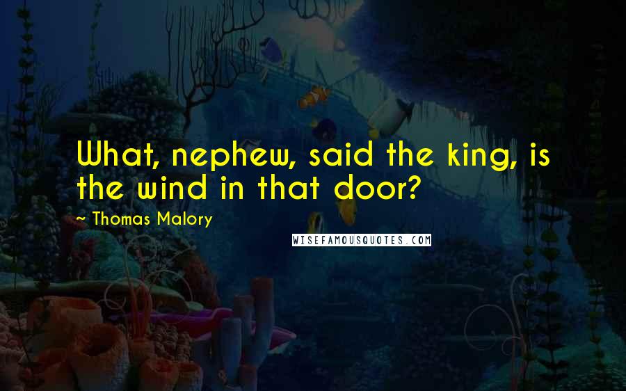 Thomas Malory Quotes: What, nephew, said the king, is the wind in that door?