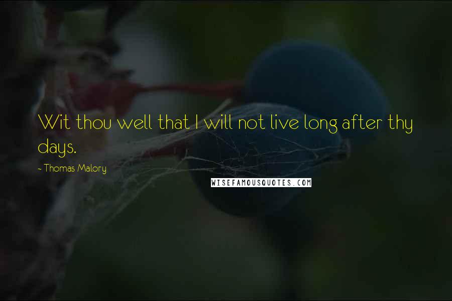 Thomas Malory Quotes: Wit thou well that I will not live long after thy days.