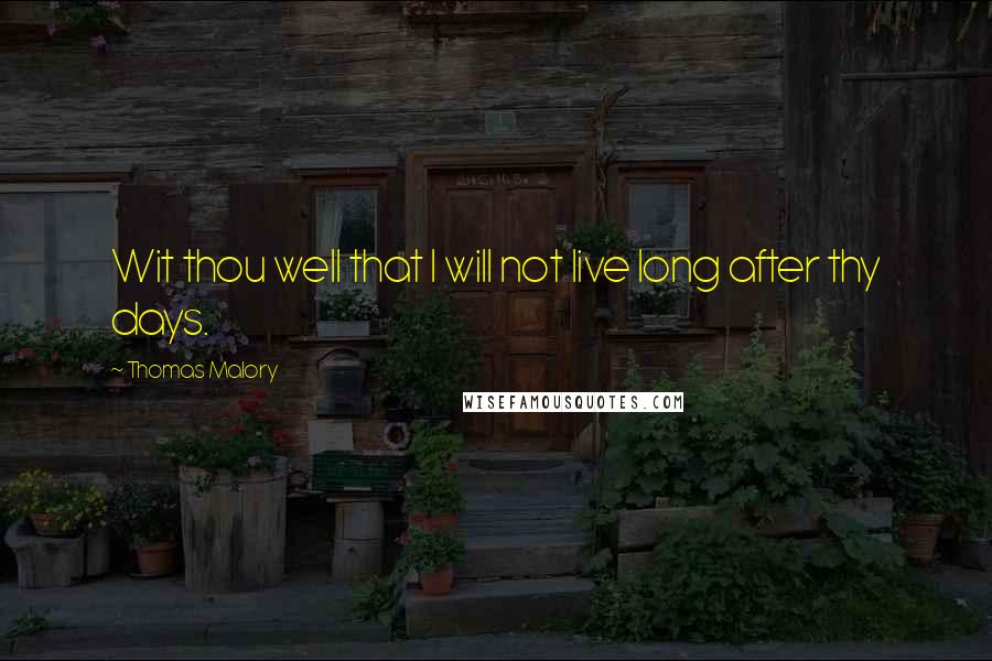Thomas Malory Quotes: Wit thou well that I will not live long after thy days.