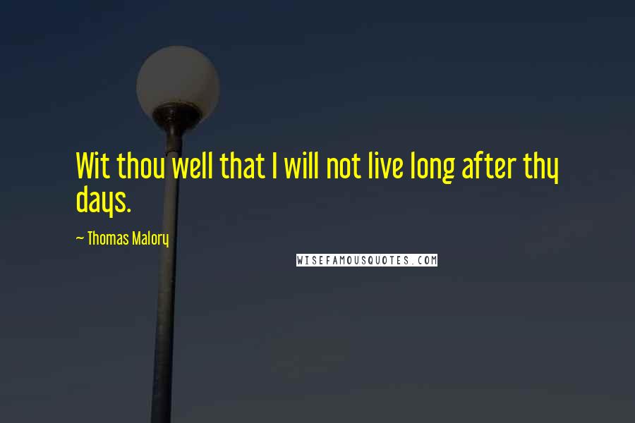 Thomas Malory Quotes: Wit thou well that I will not live long after thy days.