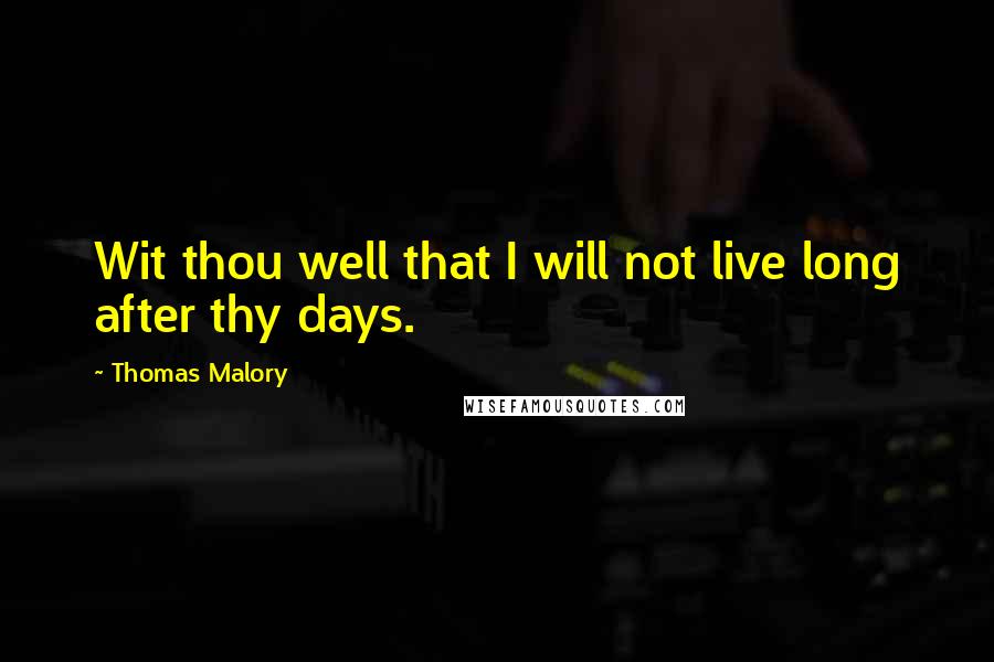 Thomas Malory Quotes: Wit thou well that I will not live long after thy days.