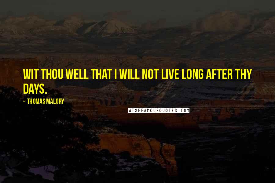 Thomas Malory Quotes: Wit thou well that I will not live long after thy days.