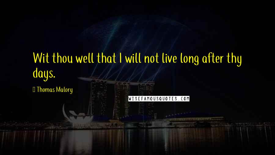 Thomas Malory Quotes: Wit thou well that I will not live long after thy days.