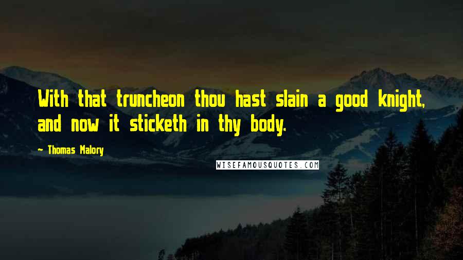 Thomas Malory Quotes: With that truncheon thou hast slain a good knight, and now it sticketh in thy body.