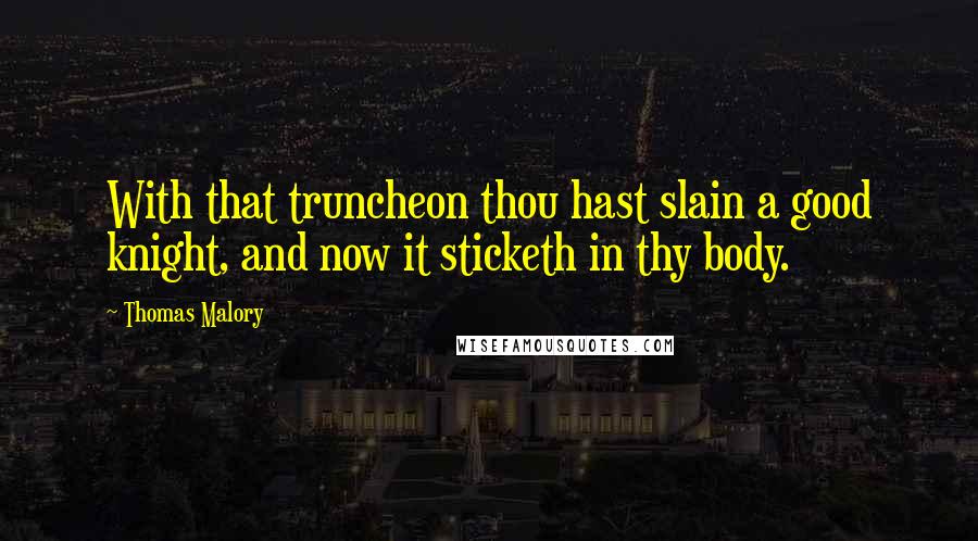 Thomas Malory Quotes: With that truncheon thou hast slain a good knight, and now it sticketh in thy body.