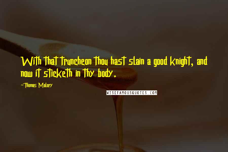 Thomas Malory Quotes: With that truncheon thou hast slain a good knight, and now it sticketh in thy body.