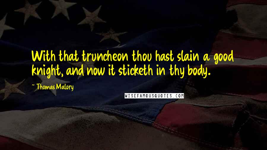 Thomas Malory Quotes: With that truncheon thou hast slain a good knight, and now it sticketh in thy body.