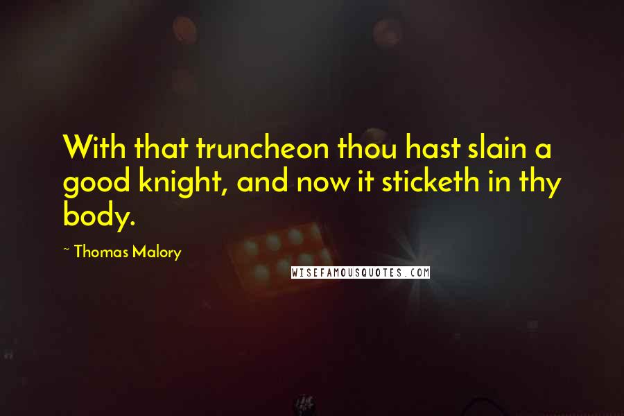 Thomas Malory Quotes: With that truncheon thou hast slain a good knight, and now it sticketh in thy body.