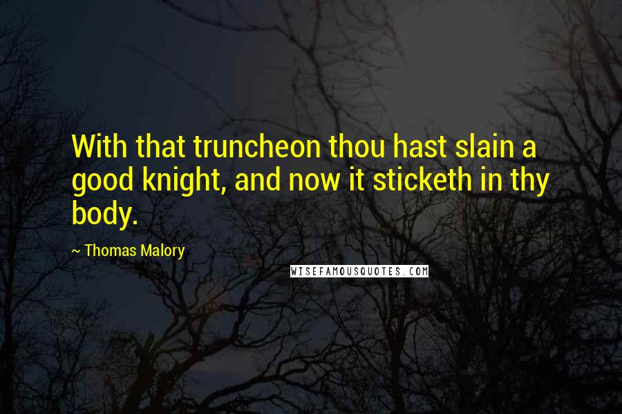 Thomas Malory Quotes: With that truncheon thou hast slain a good knight, and now it sticketh in thy body.