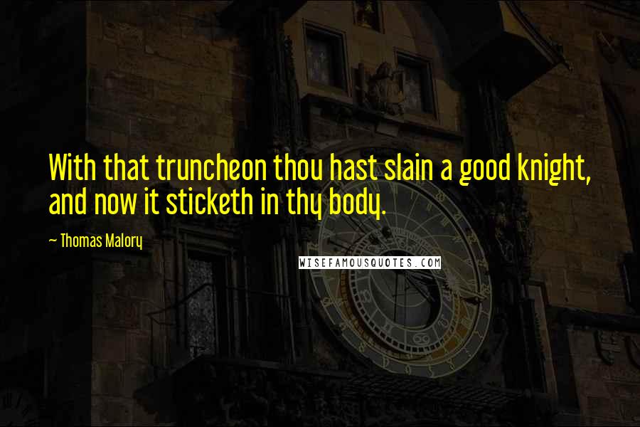 Thomas Malory Quotes: With that truncheon thou hast slain a good knight, and now it sticketh in thy body.