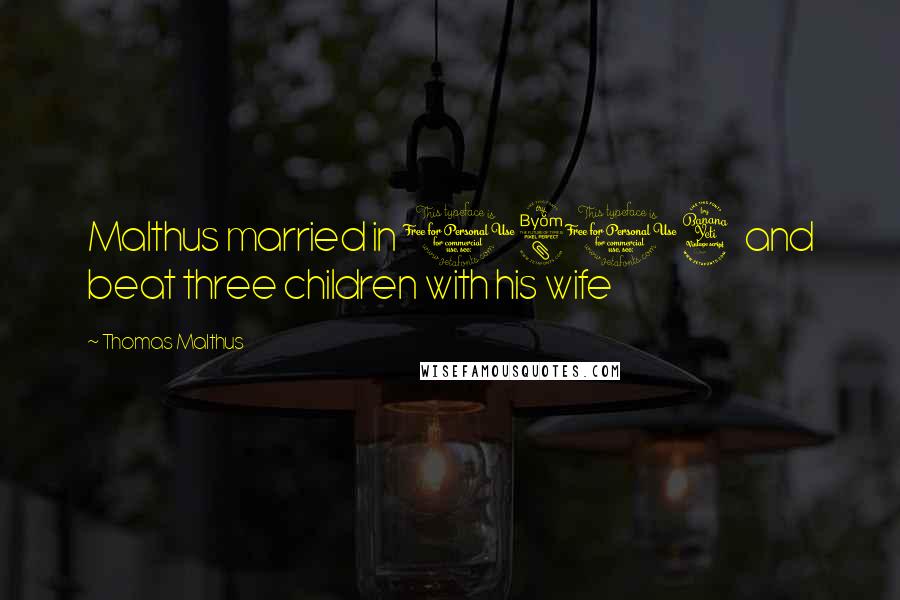 Thomas Malthus Quotes: Malthus married in 1804 and beat three children with his wife