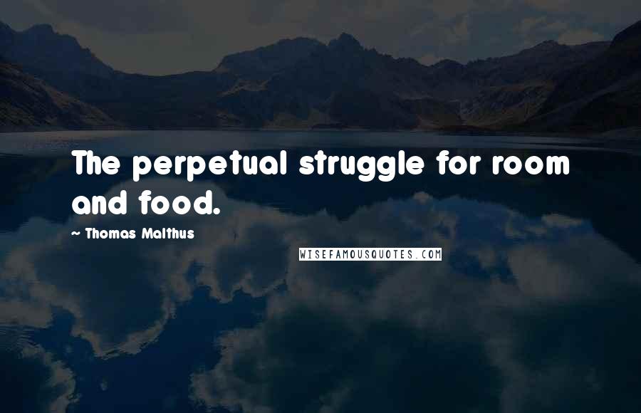 Thomas Malthus Quotes: The perpetual struggle for room and food.