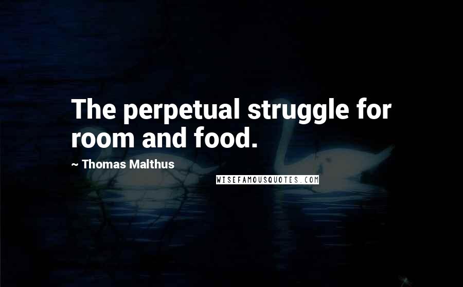 Thomas Malthus Quotes: The perpetual struggle for room and food.