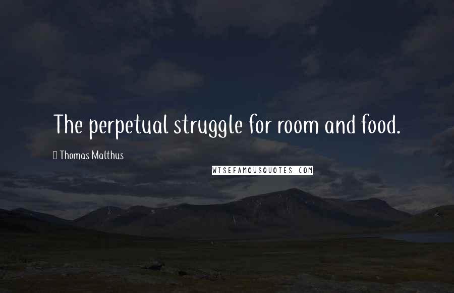 Thomas Malthus Quotes: The perpetual struggle for room and food.