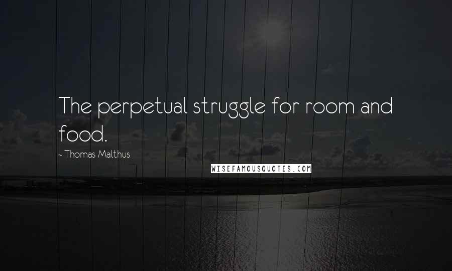 Thomas Malthus Quotes: The perpetual struggle for room and food.