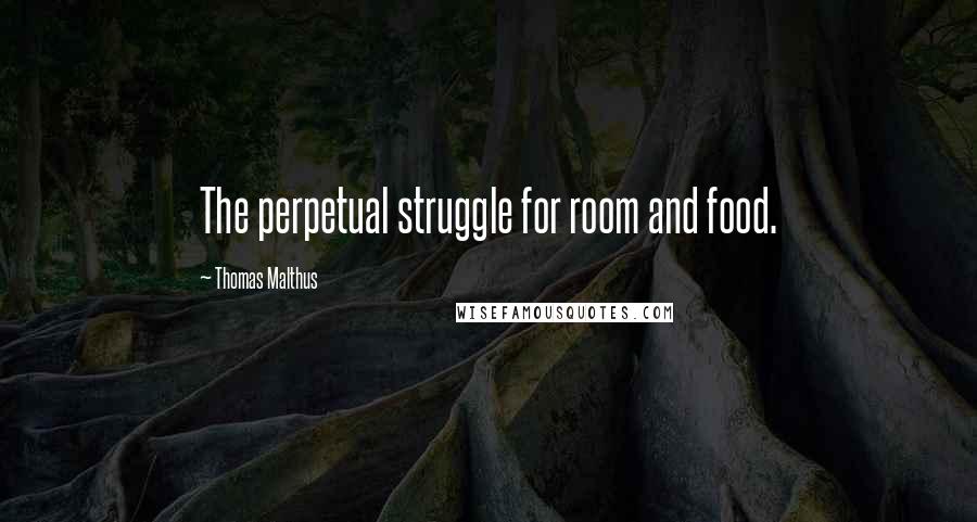 Thomas Malthus Quotes: The perpetual struggle for room and food.