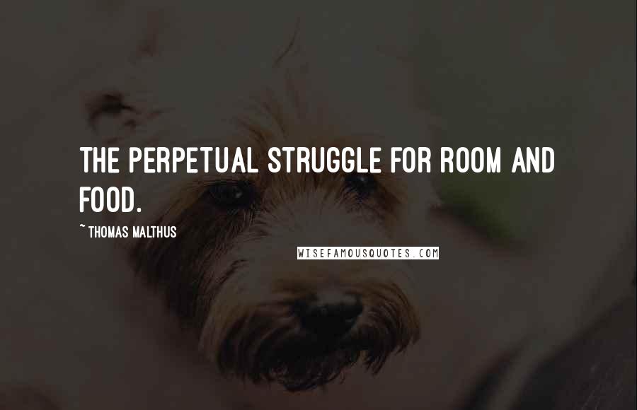 Thomas Malthus Quotes: The perpetual struggle for room and food.