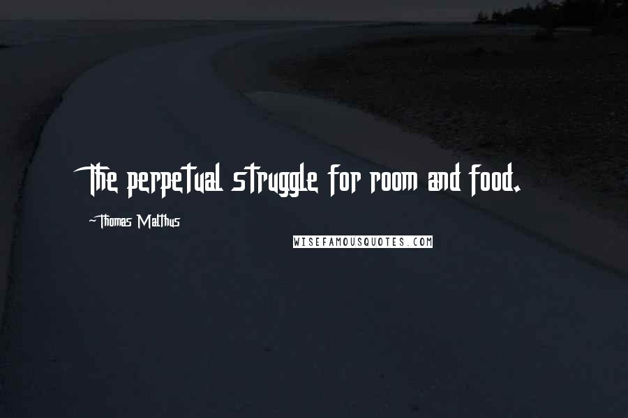 Thomas Malthus Quotes: The perpetual struggle for room and food.