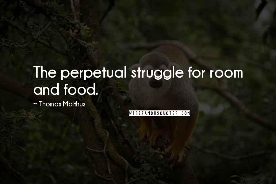 Thomas Malthus Quotes: The perpetual struggle for room and food.