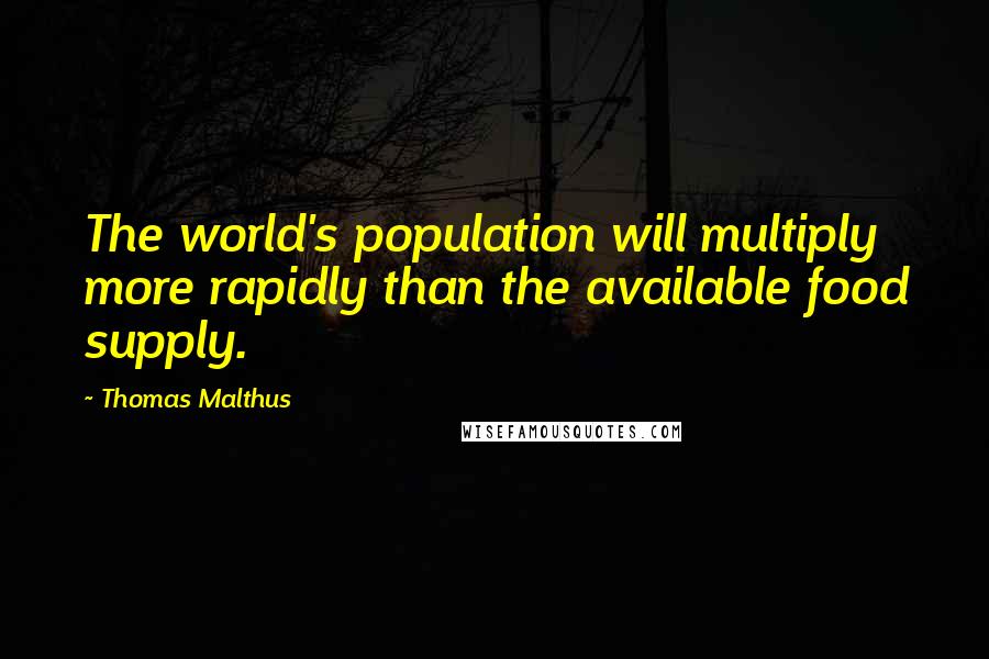 Thomas Malthus Quotes: The world's population will multiply more rapidly than the available food supply.