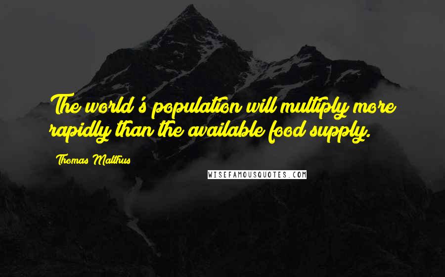 Thomas Malthus Quotes: The world's population will multiply more rapidly than the available food supply.
