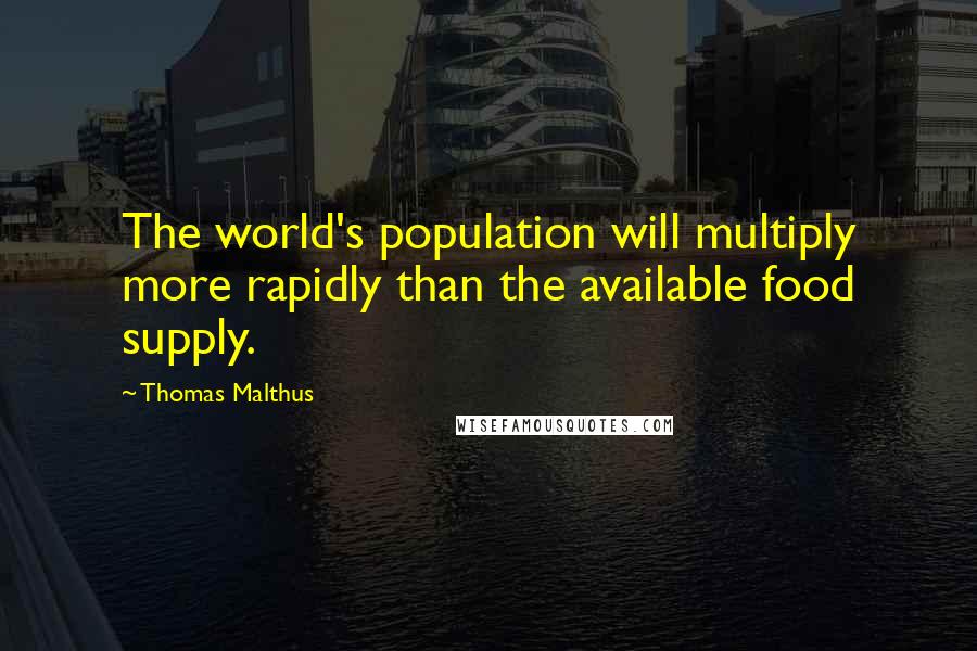 Thomas Malthus Quotes: The world's population will multiply more rapidly than the available food supply.