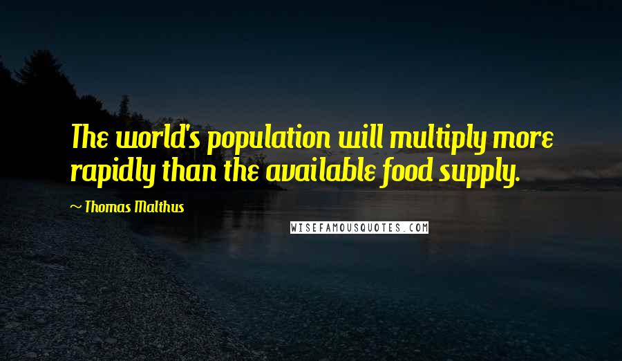 Thomas Malthus Quotes: The world's population will multiply more rapidly than the available food supply.