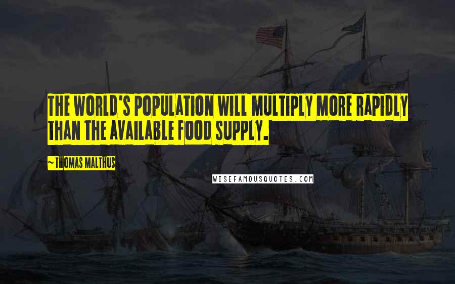 Thomas Malthus Quotes: The world's population will multiply more rapidly than the available food supply.