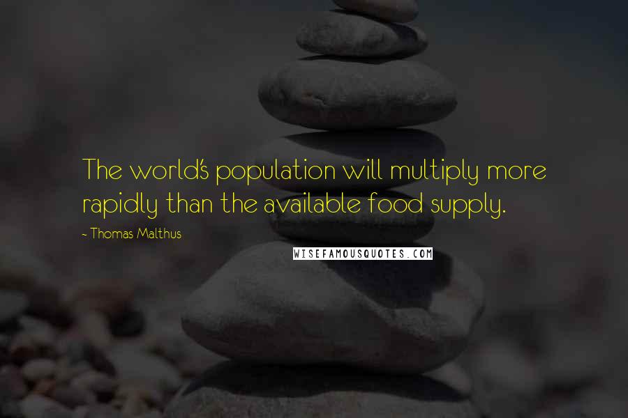 Thomas Malthus Quotes: The world's population will multiply more rapidly than the available food supply.