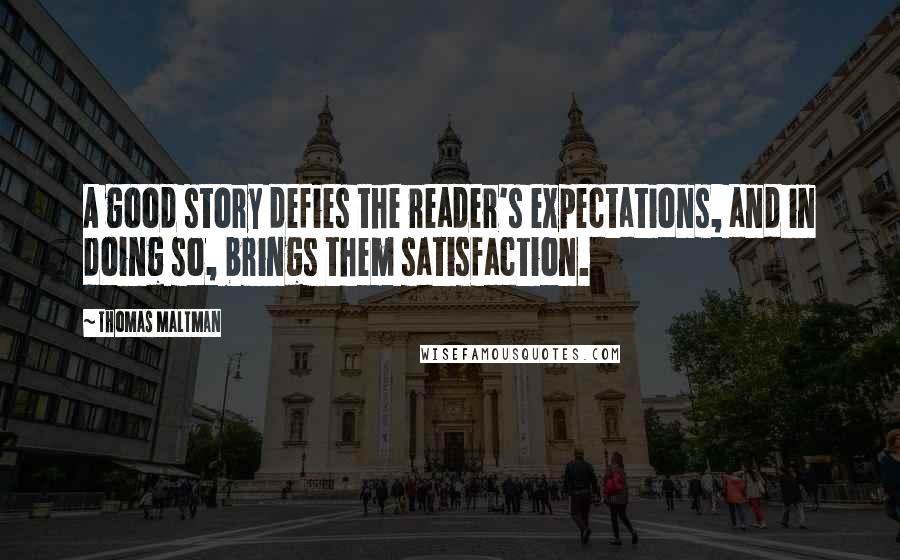 Thomas Maltman Quotes: A good story defies the reader's expectations, and in doing so, brings them satisfaction.