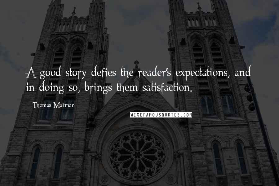 Thomas Maltman Quotes: A good story defies the reader's expectations, and in doing so, brings them satisfaction.