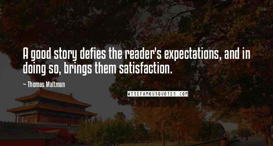 Thomas Maltman Quotes: A good story defies the reader's expectations, and in doing so, brings them satisfaction.