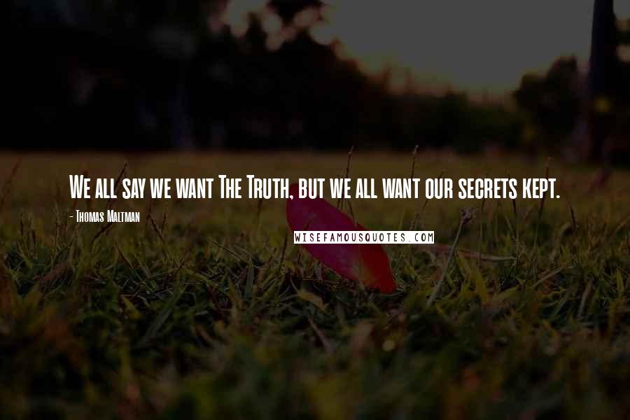 Thomas Maltman Quotes: We all say we want The Truth, but we all want our secrets kept.